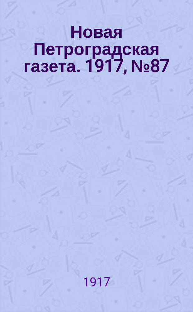 Новая Петроградская газета. 1917, № 87 (15 апреля)