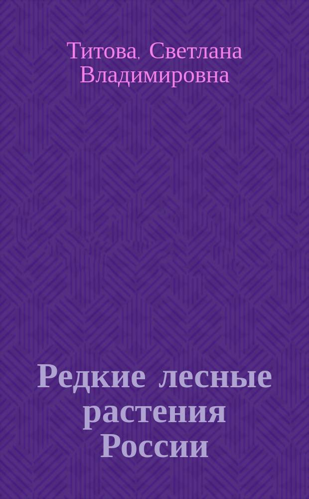 Редкие лесные растения России : выявление и меры охраны при лесопользовании : руководство по охраняемым видам сосудистых растений для работников лесного комплекса