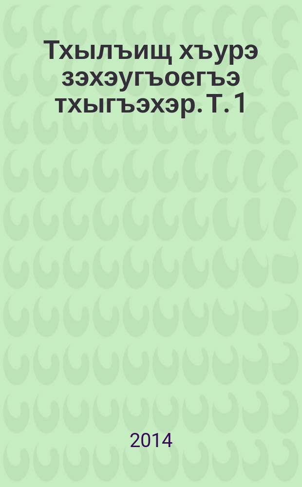 Тхылъищ хъурэ зэхэугъоегъэ тхыгъэхэр. Т. 1