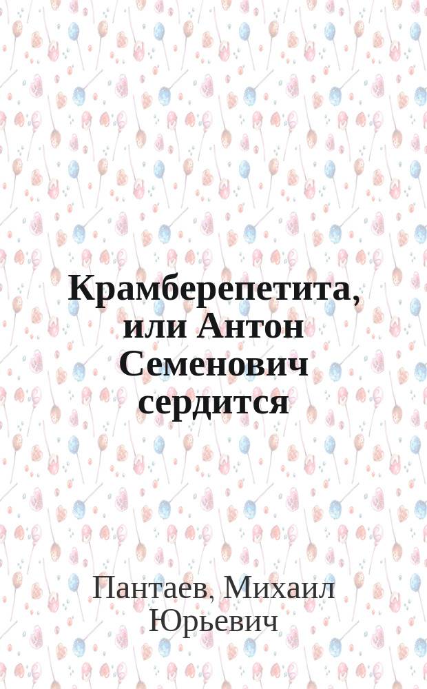 Крамберепетита, или Антон Семенович сердится : педагогическая комедия