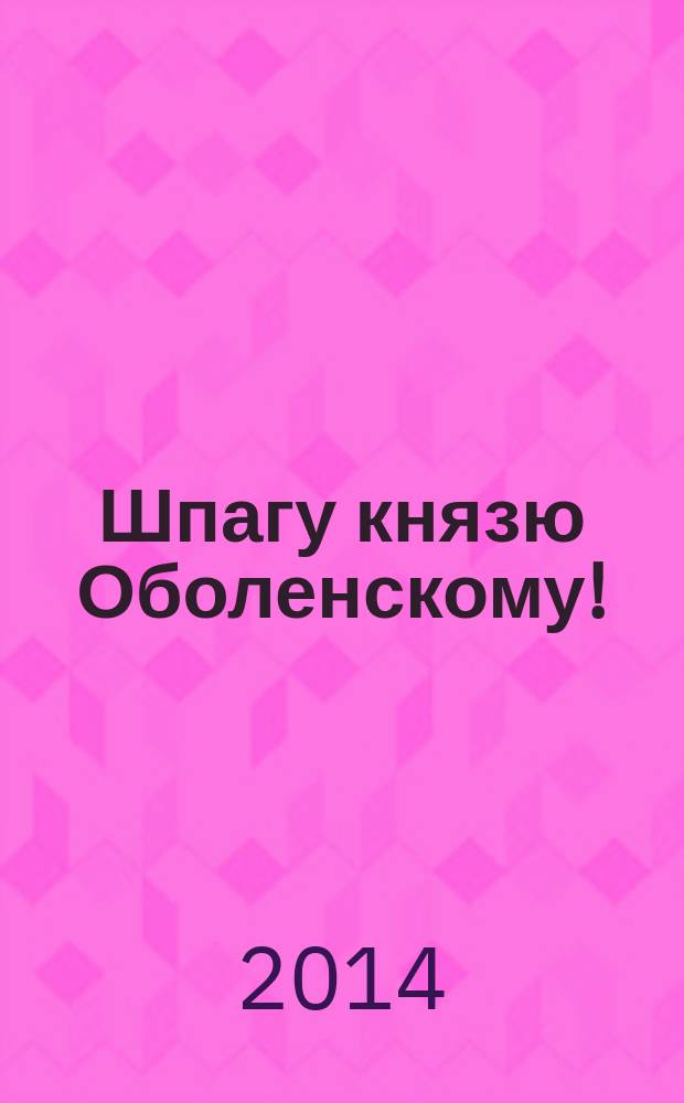 Шпагу князю Оболенскому! : повести