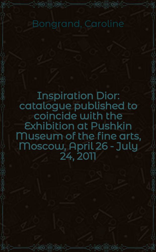 Inspiration Dior : catalogue published to coincide with the Exhibition at Pushkin Museum of the fine arts, Moscow, April 26 - July 24, 2011 = Вдохновение Диора