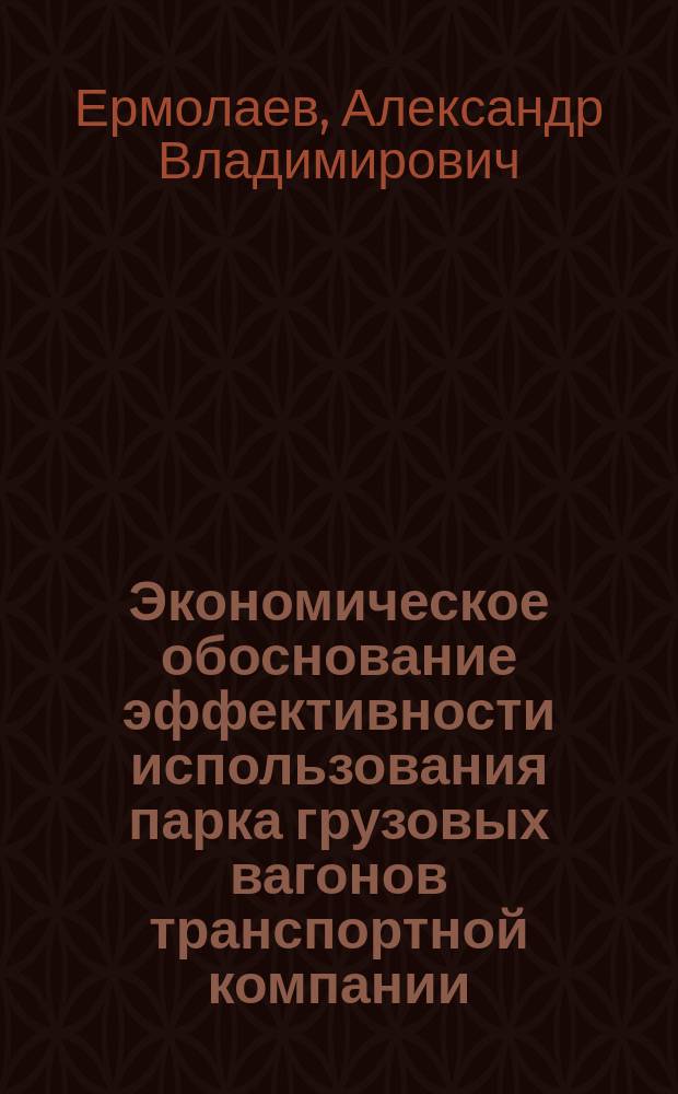 Экономическое обоснование эффективности использования парка грузовых вагонов транспортной компании : автореферат диссертации на соискание ученой степени кандидата экономических наук : специальность 08.00.05 <Экономика и управление народным хозяйством по отраслям и сферам деятельности>