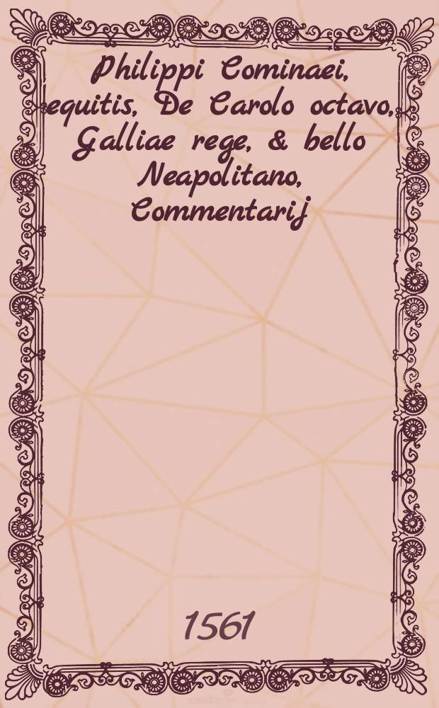 Philippi Cominaei, equitis, De Carolo octavo, Galliae rege, & bello Neapolitano, Commentarij