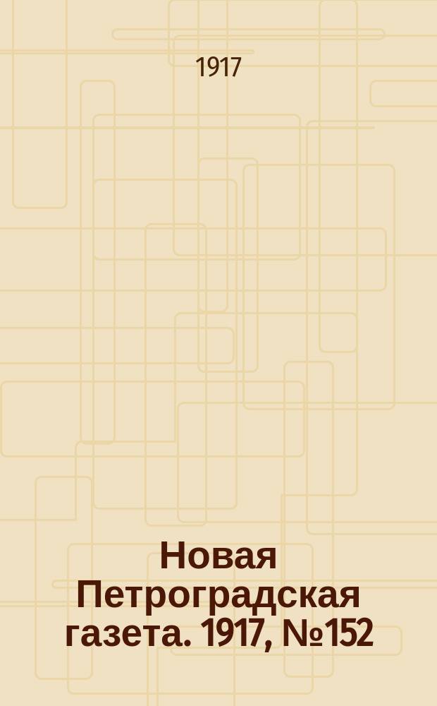 Новая Петроградская газета. 1917, № 152 (2 июля)