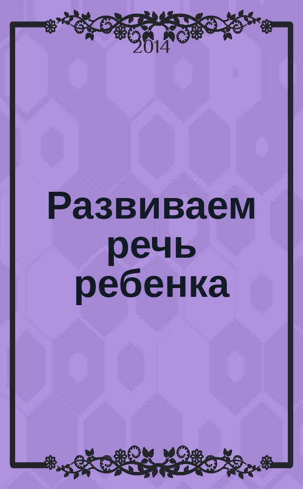 Развиваем речь ребенка : методическое пособие для занятий с дельми 3-5 лет : 0+