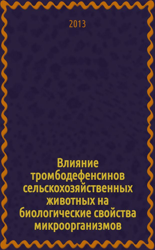 Влияние тромбодефенсинов сельскохозяйственных животных на биологические свойства микроорганизмов : автореферат диссертации на соискание ученой степени кандидата биологических наук : специальность 06.02.02 <Ветеринарная микробиология, вирусология, эпизоотология, микология с микотоксикологией и иммунология>