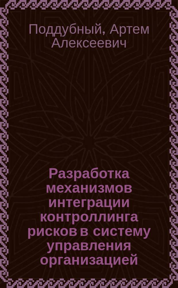 Разработка механизмов интеграции контроллинга рисков в систему управления организацией : автореферат диссертации на соискание ученой степени кандидата экономических наук : специальность 08.00.05 <Экономика и управление народным хозяйством по отраслям и сферам деятельности>