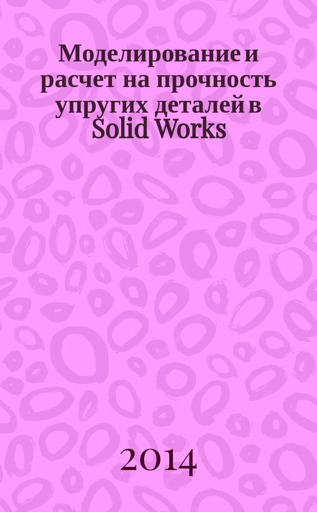 Моделирование и расчет на прочность упругих деталей в Solid Works : методические указания