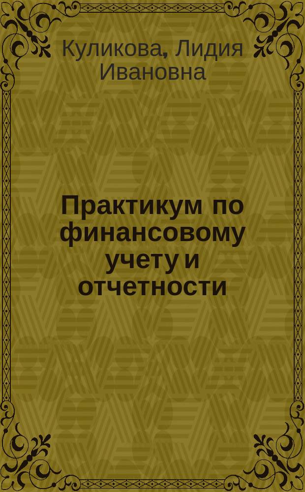 Практикум по финансовому учету и отчетности : учебное пособие для студентов высших учебных заведений, обучающихся по направлению 080100.62 "Экономика", профиль подготовки "Бухгалтерский учет, анализ и аудит"