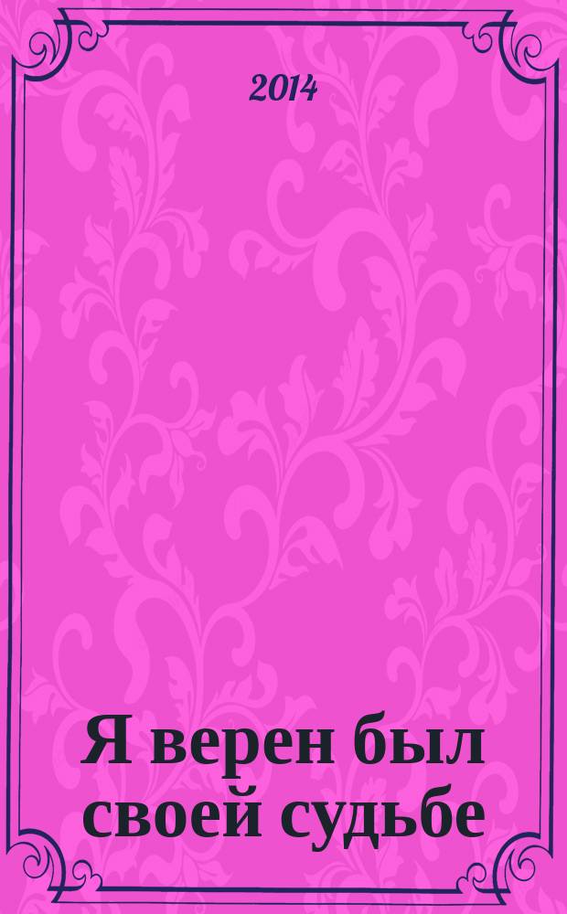 Я верен был своей судьбе : воспоминания о своей жиэни, деятельности, времени и коллегах
