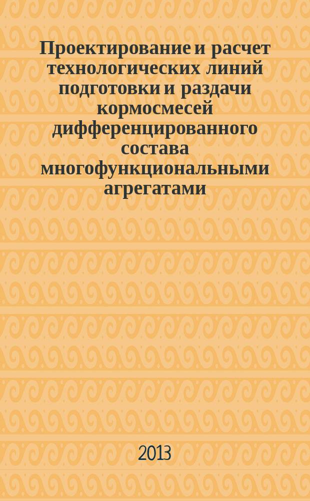 Проектирование и расчет технологических линий подготовки и раздачи кормосмесей дифференцированного состава многофункциональными агрегатами : методические рекомендации