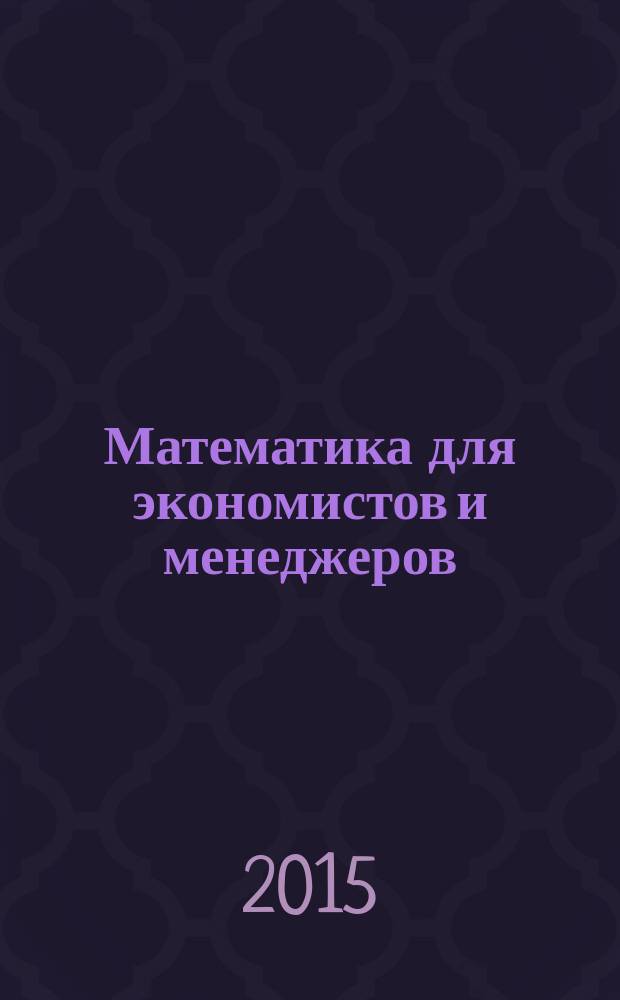 Математика для экономистов и менеджеров : практикум : учебное пособие для студентов высших учебных заведений, обучающихся по экономическим специальностям