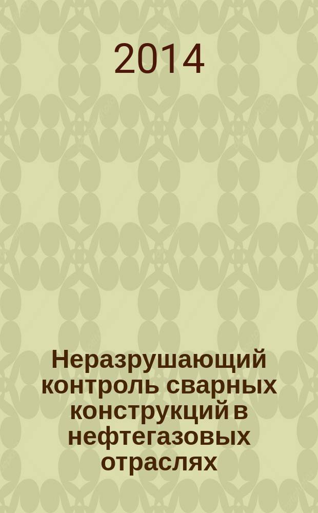 Неразрушающий контроль сварных конструкций в нефтегазовых отраслях : учебное пособие : для студентов и магистрантов, изучающих дисциплины "Диагностика и прогнозирование ресурса сварных конструкций", "Диагностика, контроль качества сварных соединений и прочность сварных конструкций нефтегазопереработки", "Методы неразрушающего контроля состяния оборудования нефтегазопереработки", "Специальные методы оценки свойств сварных соединений и элементов констукций"