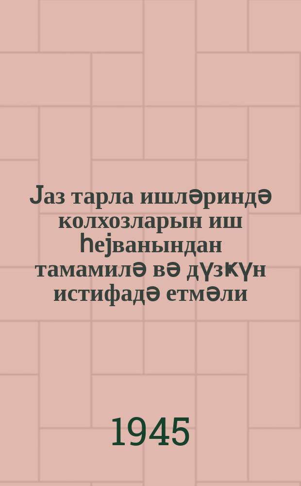 Jаз тарла ишләриндә колхозларын иш һеjванындан тамамилә вә дүзҝүн истифадә етмәли = Полностью и правильно использовать рабочий скот колхозов на весенних полевых работах