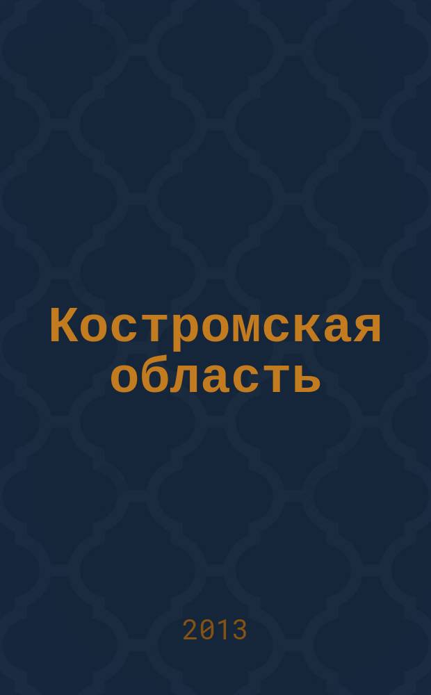Костромская область : статистический ежегодник статистический сборник. [2013]