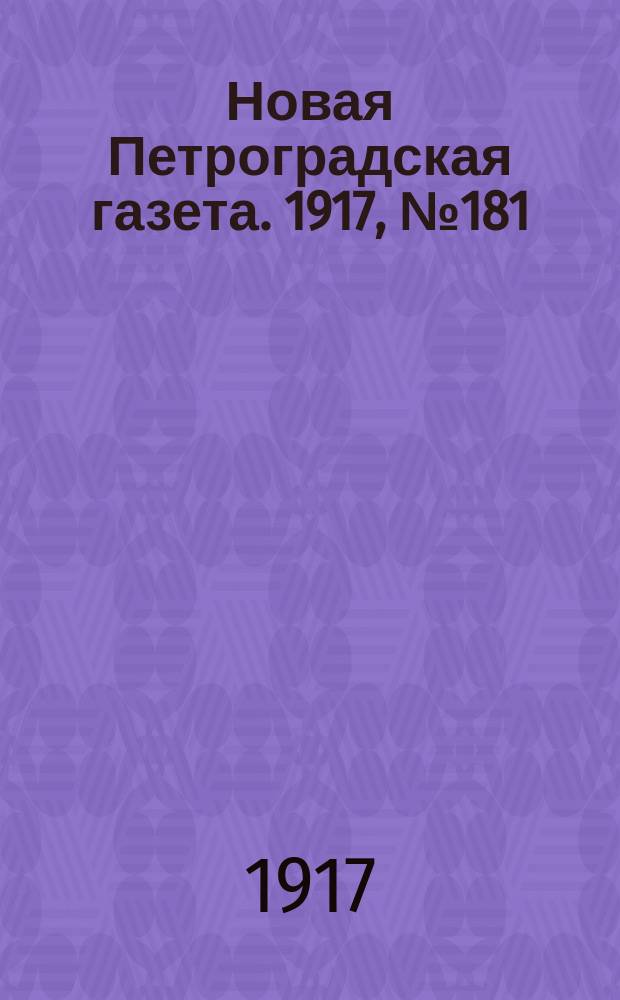 Новая Петроградская газета. 1917, № 181 (5 августа)