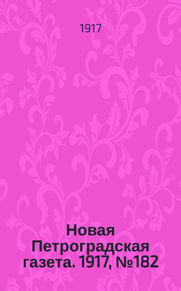 Новая Петроградская газета. 1917, № 182 (6 августа)