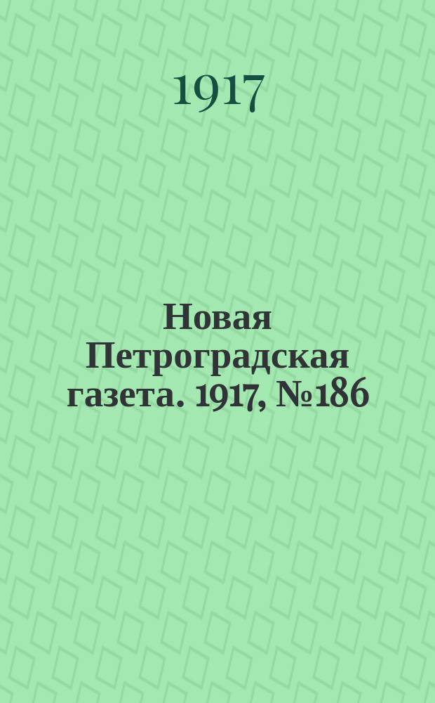 Новая Петроградская газета. 1917, № 186 (11 августа)