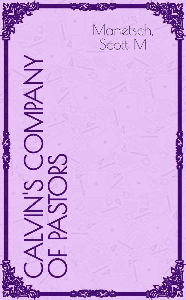 Calvin's company of pastors : pastoral care and the emerging Reformed Church, 1536-1609 = Кальвинистское общество пасторов: Пасторское правило и неотложная реформа Церкви, 1536-1609