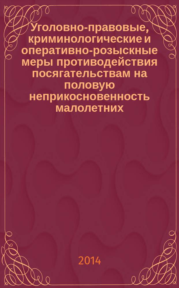 Уголовно-правовые, криминологические и оперативно-розыскные меры противодействия посягательствам на половую неприкосновенность малолетних : монография