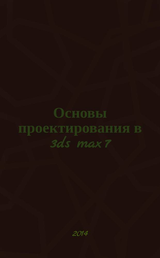 Основы проектирования в 3ds max 7 : электронный практикум по компьютерному моделированию
