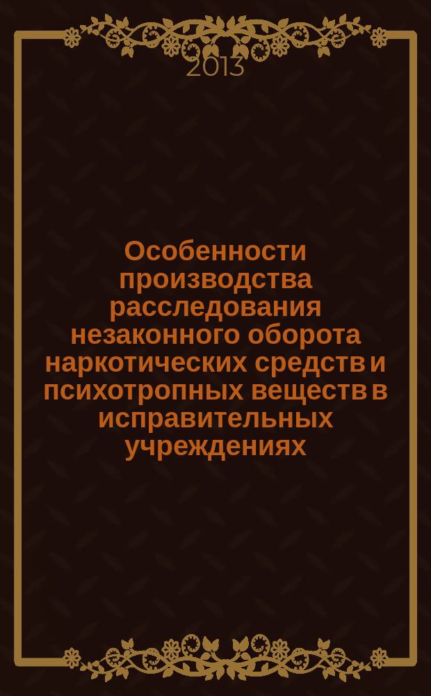 Особенности производства расследования незаконного оборота наркотических средств и психотропных веществ в исправительных учреждениях : практические рекомендации