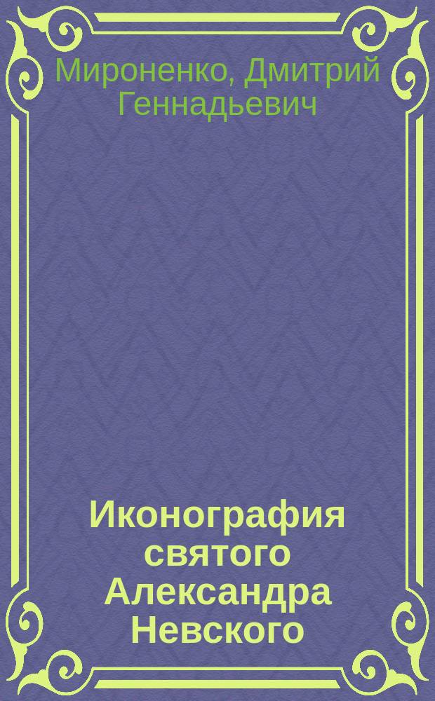 Иконография святого Александра Невского : автореферат диссертации на соискание ученой степени кандидата искусствоведения : специальность 17.00.04 <Изобразительное и декоративно-прикладное искусство и архитектура>