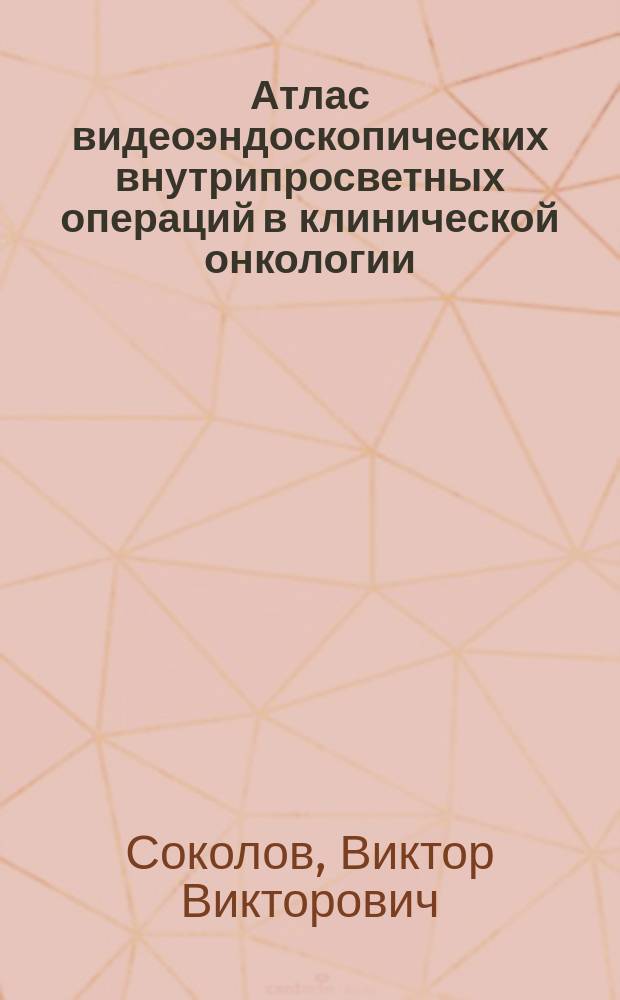 Атлас видеоэндоскопических внутрипросветных операций в клинической онкологии