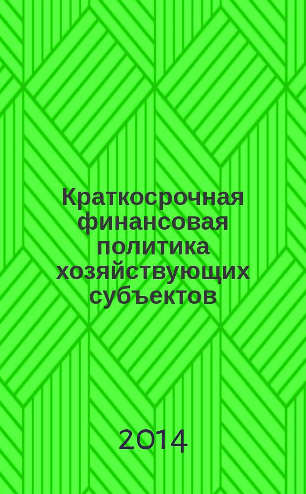 Краткосрочная финансовая политика хозяйствующих субъектов : учебное пособие для студентов, обучающихся по программам высшего профессионального образования по специальности 080105.65 Финансы и кредит и направлениям подготовки 080100.62 Экономика и 080200.62 Менеджмент