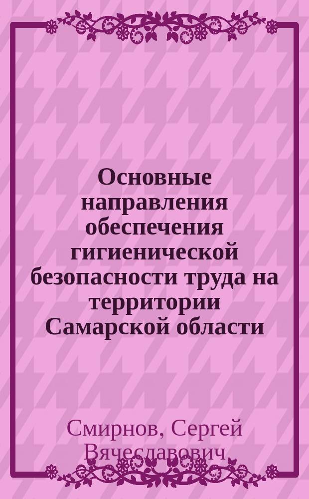 Основные направления обеспечения гигиенической безопасности труда на территории Самарской области : автореферат диссертации на соискание ученой степени доктора медицинских наук : специальность 14.02.01 <Гигиена>