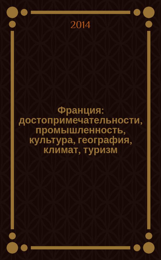 Франция : достопримечательности, промышленность, культура, география, климат, туризм, экономика, население, праздники : для детей среднего школьного возраста