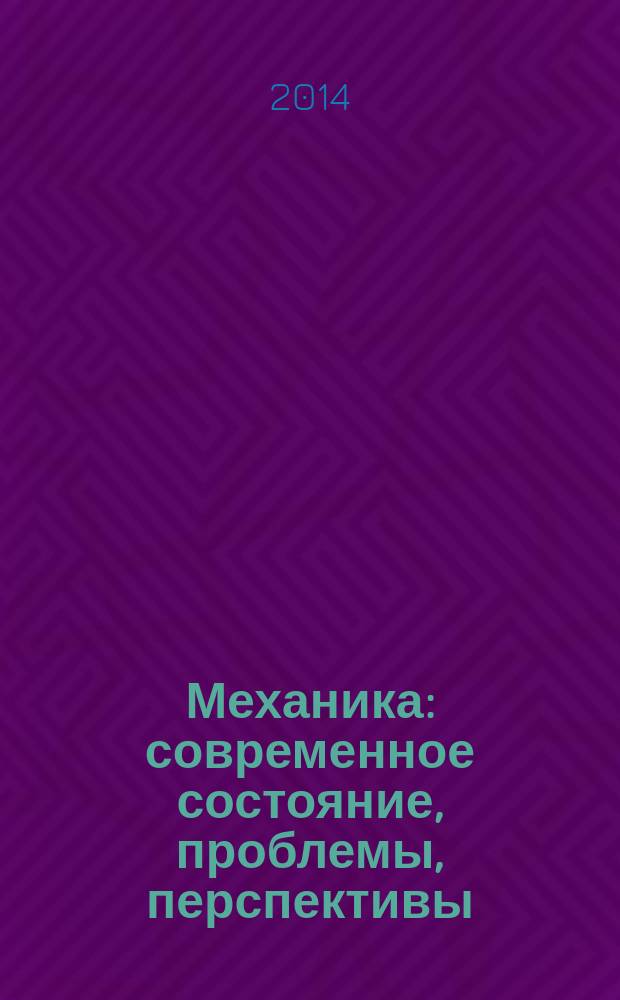 Механика : современное состояние, проблемы, перспективы : сборник статей Всероссийской научно-практической конференции (17 октября 2014 г.) : к 100-летию со дня рождения Семена Федоровича Сайкина