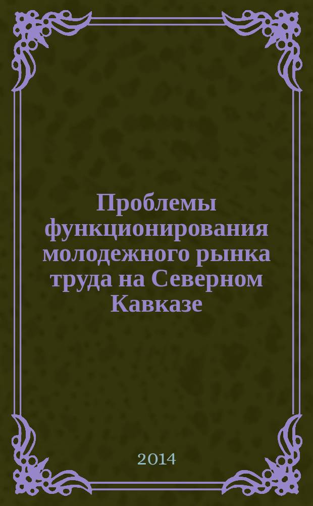 Проблемы функционирования молодежного рынка труда на Северном Кавказе : монография