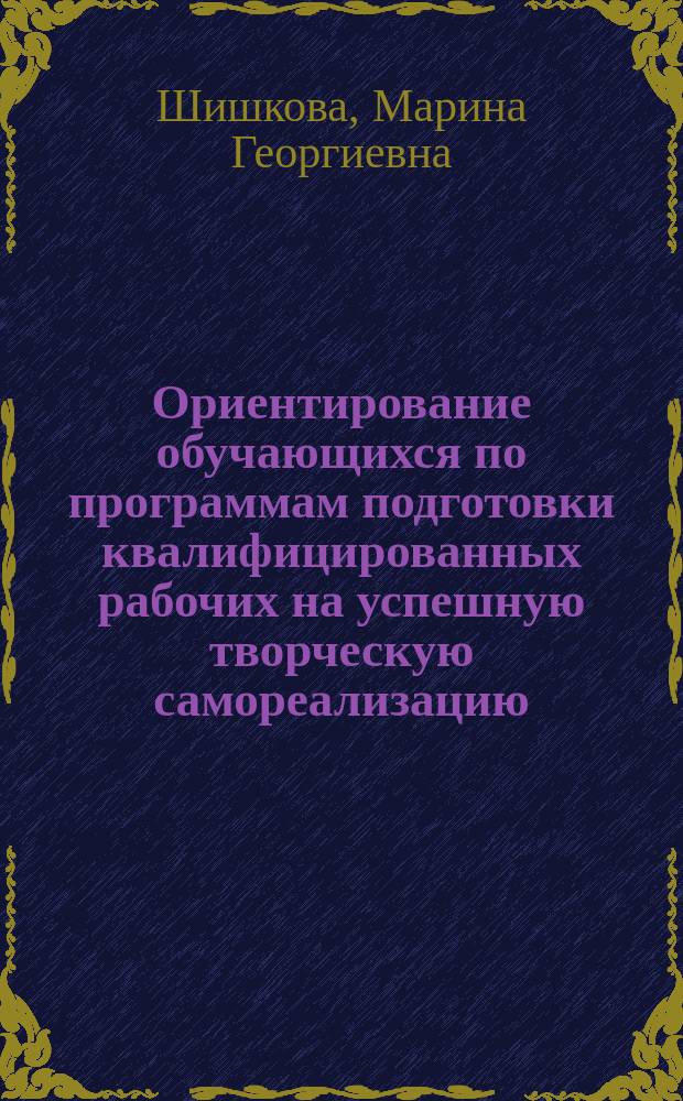 Ориентирование обучающихся по программам подготовки квалифицированных рабочих на успешную творческую самореализацию : автореферат диссертации на соискание ученой степени кандидата педагогических наук : специальность 13.00.08 <Теория и методика профессионального образования>