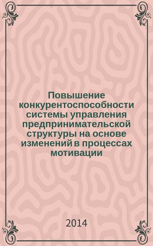 Повышение конкурентоспособности системы управления предпринимательской структуры на основе изменений в процессах мотивации : монография