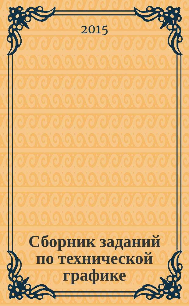 Сборник заданий по технической графике : учебное пособие : для использования в учебном процессе образовательных учреждений, реализующих программы среднего профессионального образования по профессиям 151902.04 (15.01.26) Токарь-универсал, 151903.02 (15.01.30) Слесарь