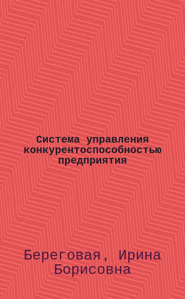 Система управления конкурентоспособностью предприятия: сущность и методология формирования : монография