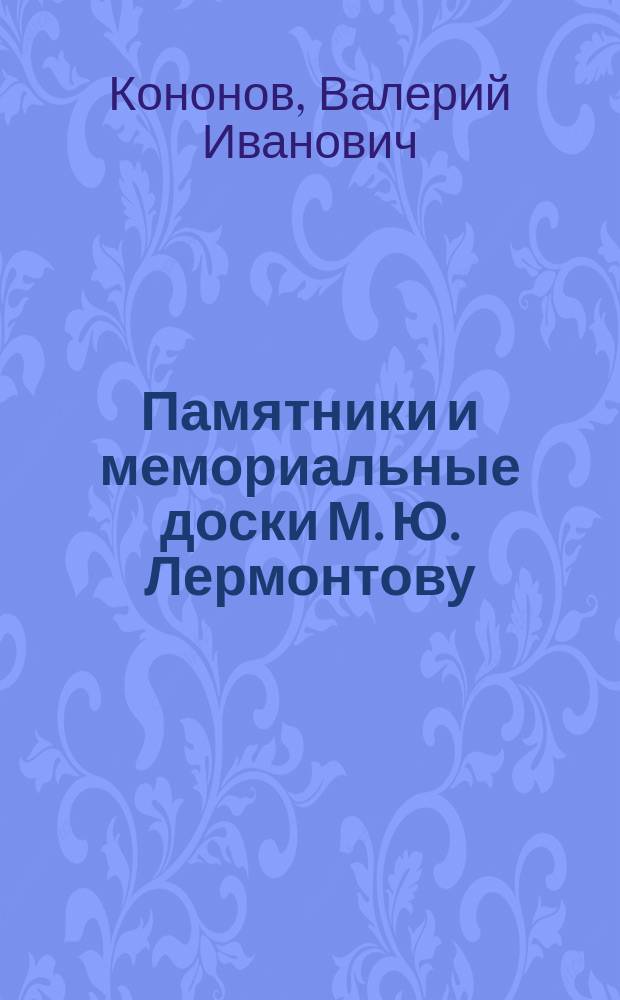Памятники и мемориальные доски М. Ю. Лермонтову : каталог