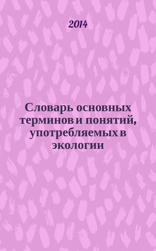 Словарь основных терминов и понятий, употребляемых в экологии : около 500 терминов, понятий и определений : учебное пособие : для студентов и специалистов направлений подготовки: 11180100.65 "Ветеринария", 11110002.62 "Зоотехния", 020400.62 "Биология"