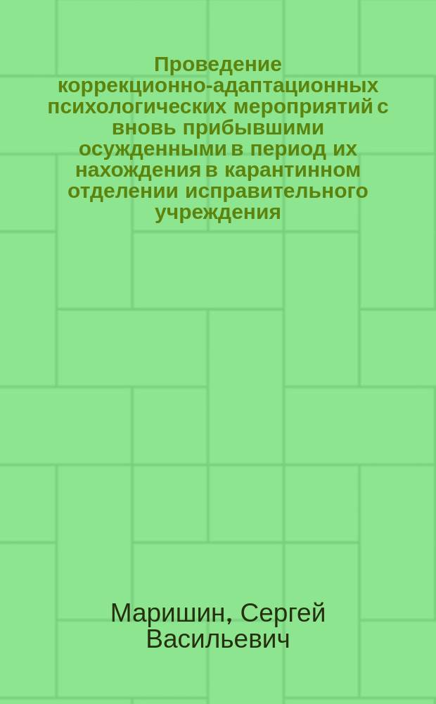 Проведение коррекционно-адаптационных психологических мероприятий с вновь прибывшими осужденными в период их нахождения в карантинном отделении исправительного учреждения : методические рекомендации