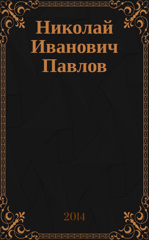 Николай Иванович Павлов: человек и его дело : к 100-летию со дня рождения