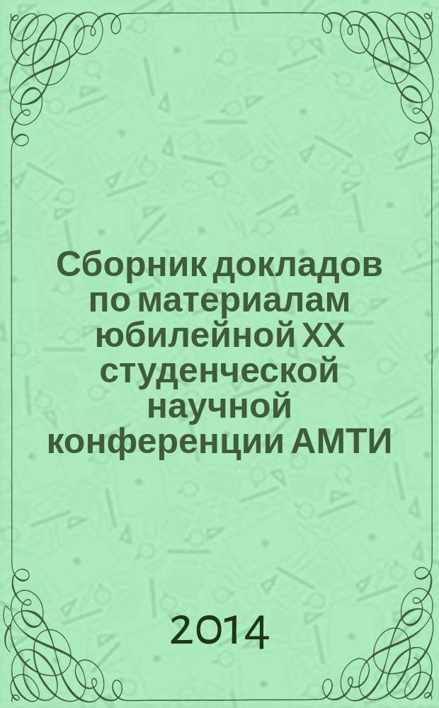 Сборник докладов по материалам юбилейной XX студенческой научной конференции АМТИ, г. Армавир, 1-12 апреля 2014 г.