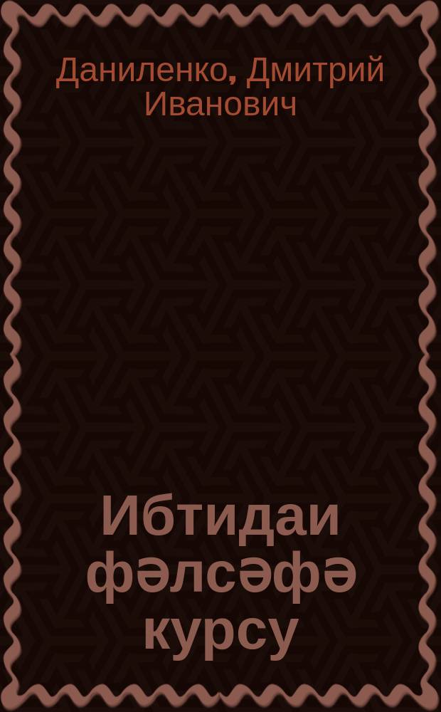 Ибтидаи фәлсәфә курсу : марксизм-ленинизм әсаслары мәктәбләринин динләjиҹиләри үчүн = Начальный курс философии