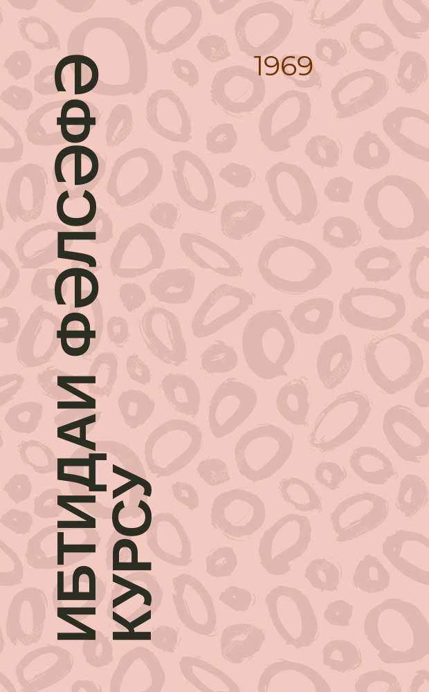 Ибтидаи фәлсәфә курсу : марксизм-ленинизм әсаслары мәктәбләринин динләjиҹиләри үчүн = Начальный курс философии