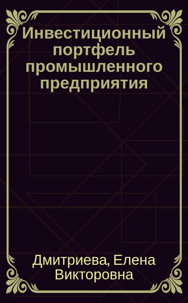 Инвестиционный портфель промышленного предприятия: теоретические основы и направления повышения эффективности : монография