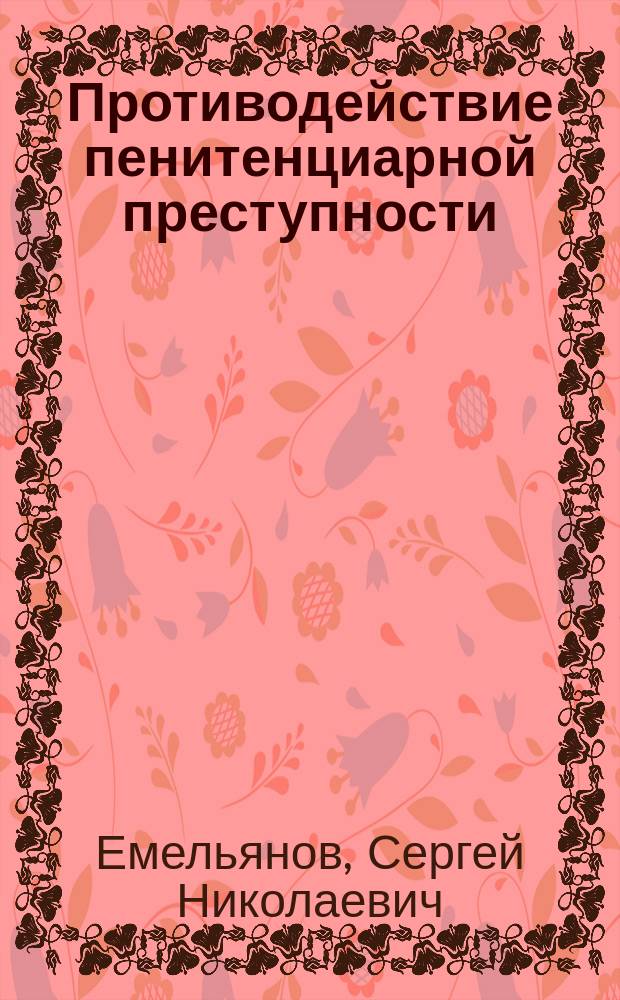 Противодействие пенитенциарной преступности: теоретические и прикладные аспекты : монография