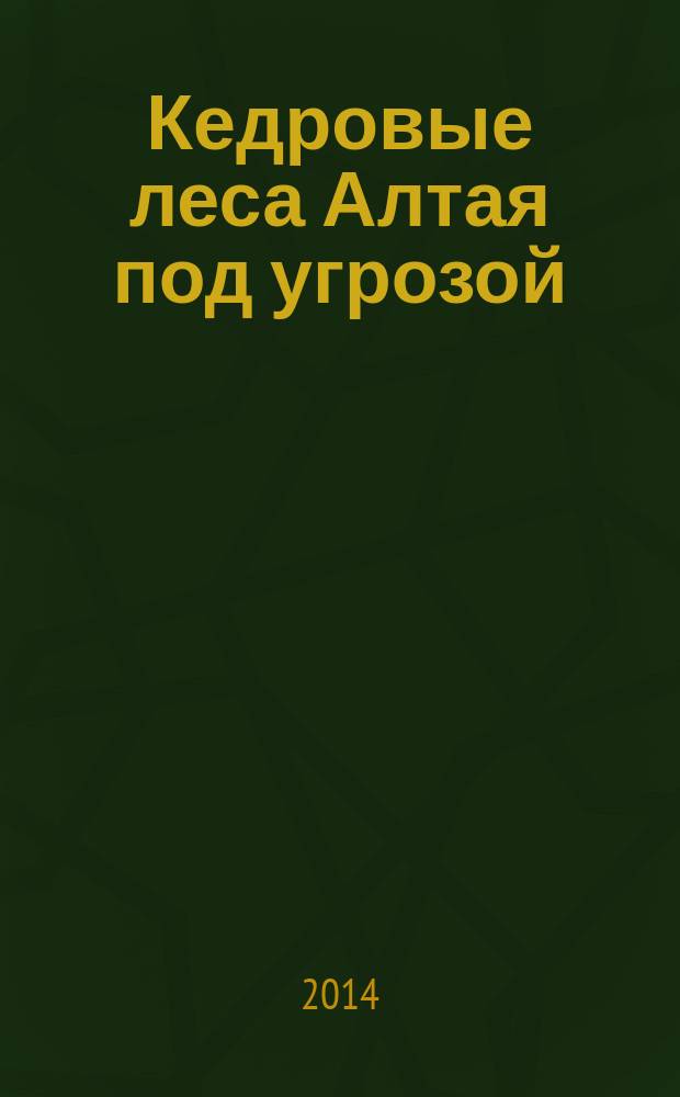 Кедровые леса Алтая под угрозой: проблемы охраны и использования, рекомендации по устойчивому лесопользованию