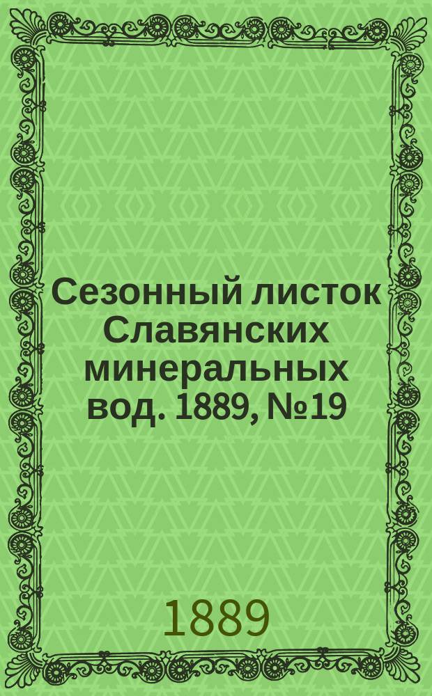 Сезонный листок Славянских минеральных вод. 1889, №19 (23 июля)