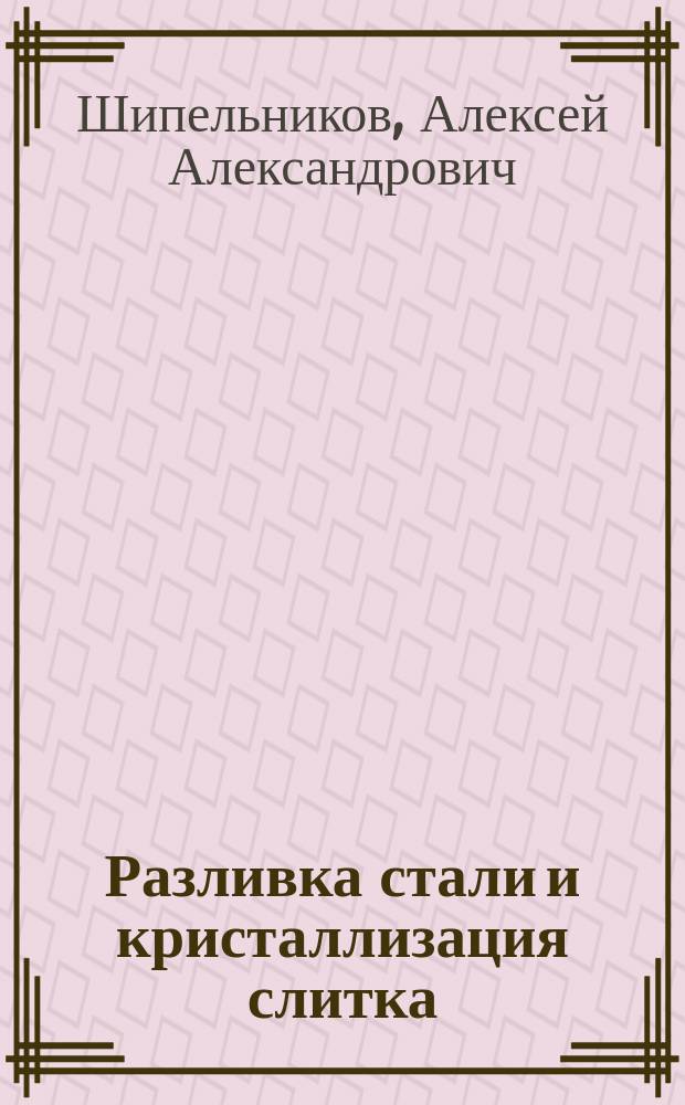Разливка стали и кристаллизация слитка : методические указания к самостоятельной работе по дисциплине "Разливка стали и кристаллизация слитка"